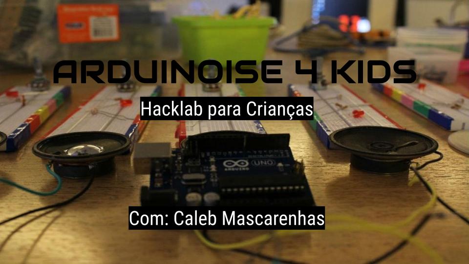 ARDUINOISE 4 KIDS Hacklab para Crianças