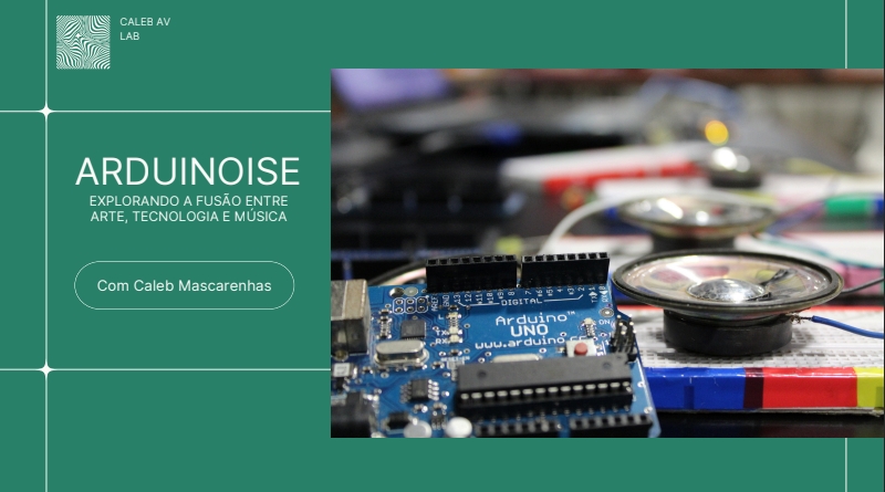 ARDUINOISE EXPLORANDO A FUSÃO ENTRE ARTE, TECNOLOGIA E MÚSICA